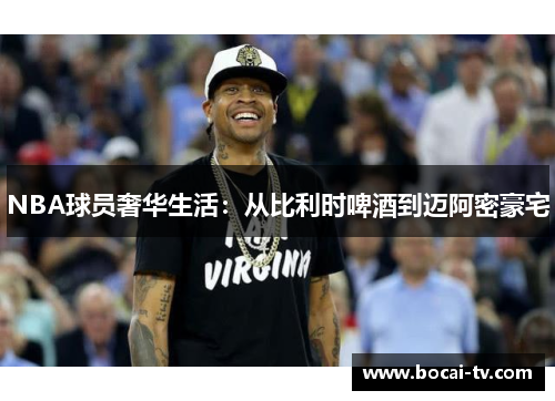 NBA球员奢华生活：从比利时啤酒到迈阿密豪宅